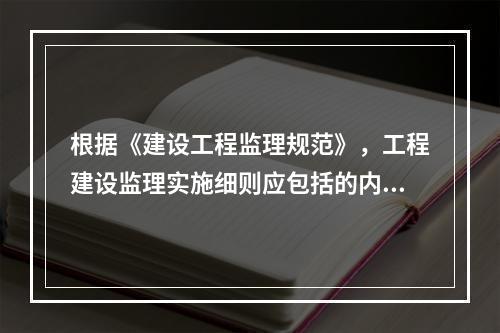 根据《建设工程监理规范》，工程建设监理实施细则应包括的内容有