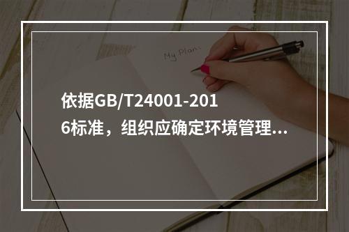 依据GB/T24001-2016标准，组织应确定环境管理体系