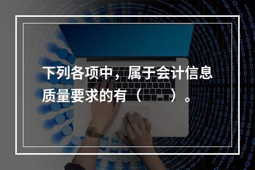 下列各项中，属于会计信息质量要求的有（　　）。