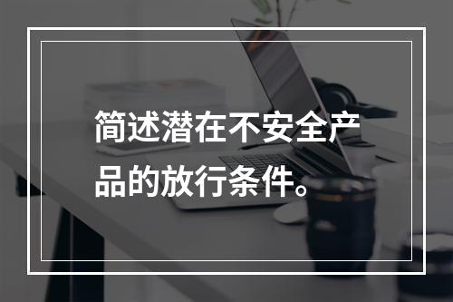 简述潜在不安全产品的放行条件。