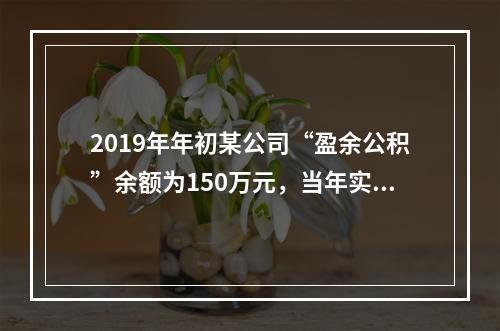 2019年年初某公司“盈余公积”余额为150万元，当年实现利