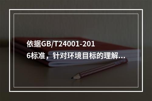 依据GB/T24001-2016标准，针对环境目标的理解，下