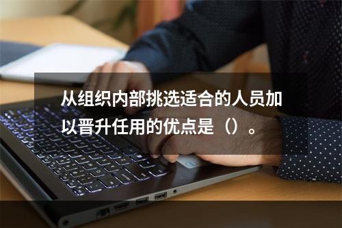 从组织内部挑选适合的人员加以晋升任用的优点是（）。