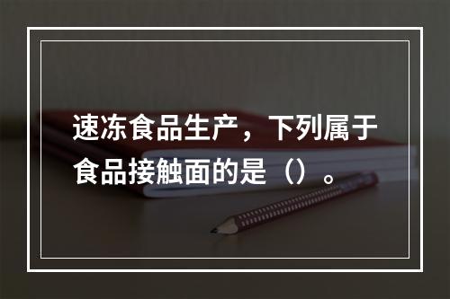 速冻食品生产，下列属于食品接触面的是（）。