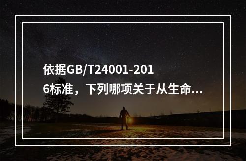 依据GB/T24001-2016标准，下列哪项关于从生命周期