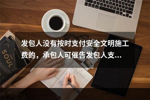 发包人没有按时支付安全文明施工费的，承包人可催告发包人支付；