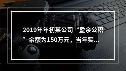 2019年年初某公司“盈余公积”余额为150万元，当年实现利