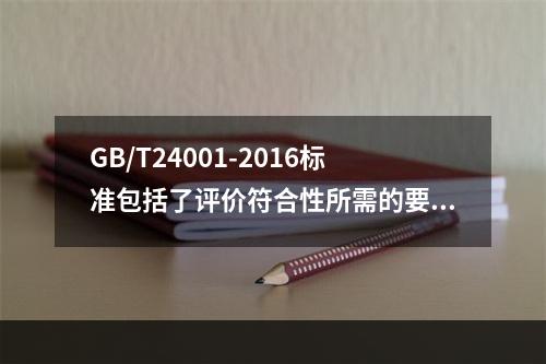 GB/T24001-2016标准包括了评价符合性所需的要求。