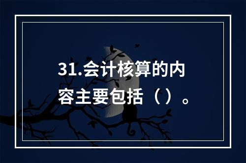 31.会计核算的内容主要包括（ ）。