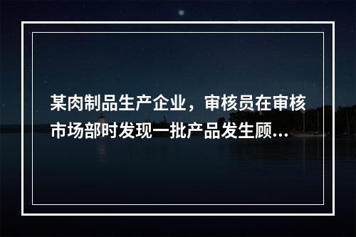 某肉制品生产企业，审核员在审核市场部时发现一批产品发生顾客投