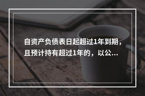 自资产负债表日起超过1年到期，且预计持有超过1年的，以公允价