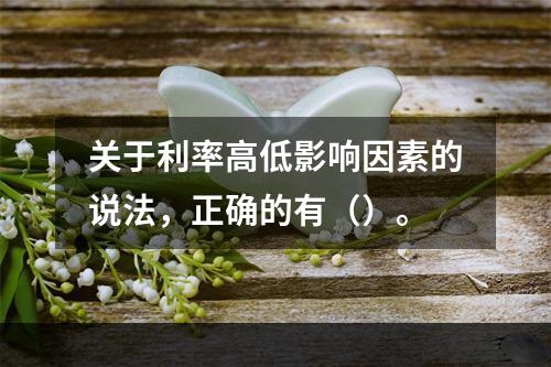 关于利率高低影响因素的说法，正确的有（）。