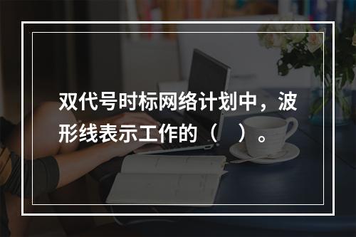 双代号时标网络计划中，波形线表示工作的（　）。