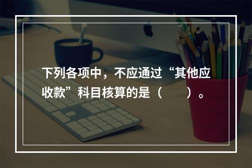 下列各项中，不应通过“其他应收款”科目核算的是（　　）。