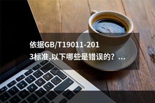 依据GB/T19011-2013标准,以下哪些是错误的？（）