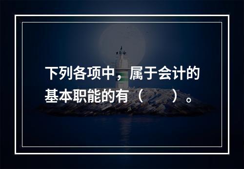 下列各项中，属于会计的基本职能的有（　　）。