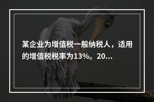 某企业为增值税一般纳税人，适用的增值税税率为13%。2019