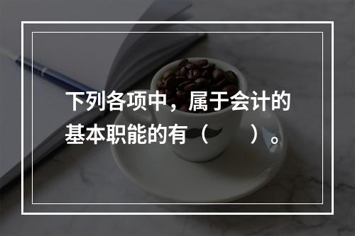 下列各项中，属于会计的基本职能的有（　　）。