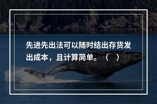 先进先出法可以随时结出存货发出成本，且计算简单。（　）