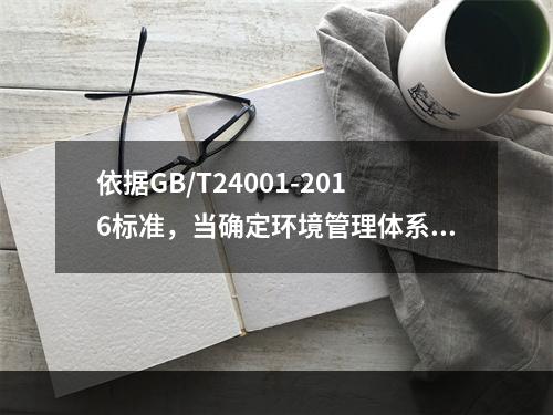 依据GB/T24001-2016标准，当确定环境管理体系的范