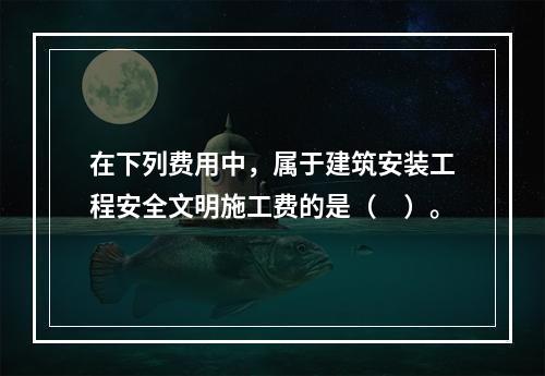 在下列费用中，属于建筑安装工程安全文明施工费的是（　）。