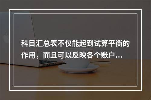 科目汇总表不仅能起到试算平衡的作用，而且可以反映各个账户之间