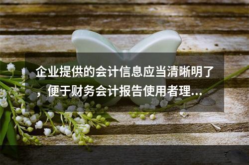 企业提供的会计信息应当清晰明了，便于财务会计报告使用者理解和