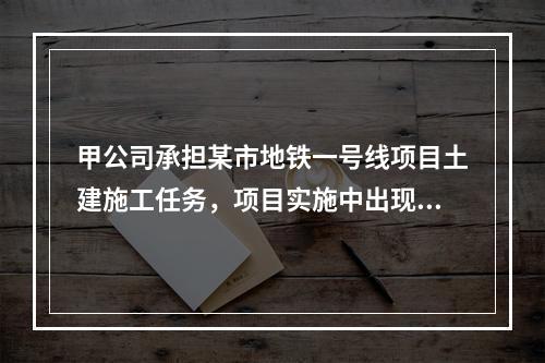 甲公司承担某市地铁一号线项目土建施工任务，项目实施中出现进度