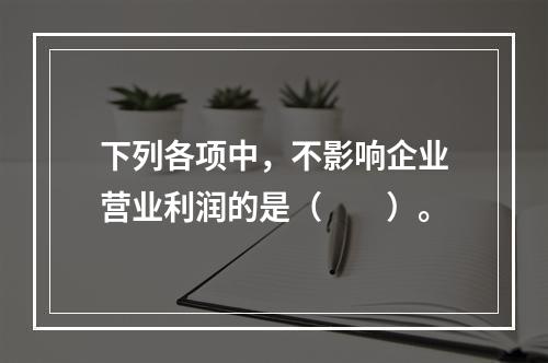 下列各项中，不影响企业营业利润的是（　　）。