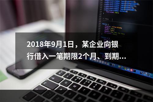 2018年9月1日，某企业向银行借入一笔期限2个月、到期一次