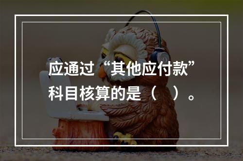 应通过“其他应付款”科目核算的是（　）。