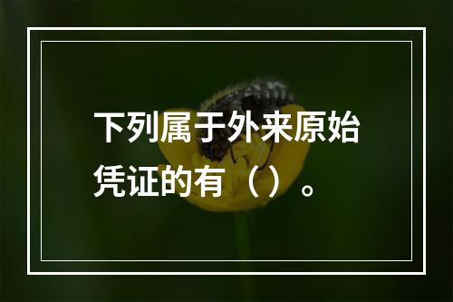 下列属于外来原始凭证的有（ ）。