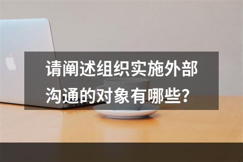 请阐述组织实施外部沟通的对象有哪些？