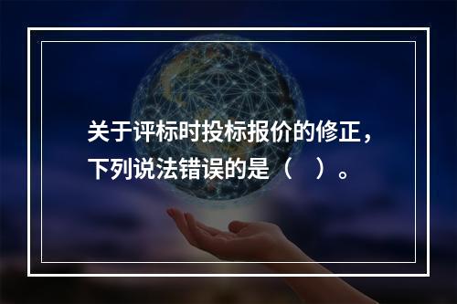 关于评标时投标报价的修正，下列说法错误的是（　）。