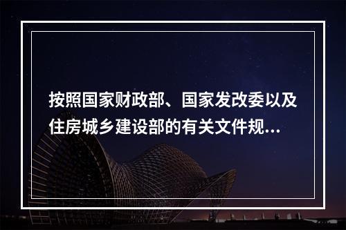 按照国家财政部、国家发改委以及住房城乡建设部的有关文件规定：