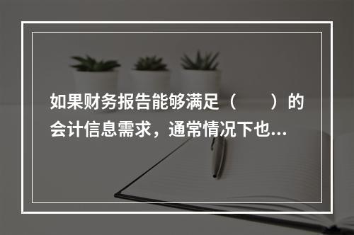 如果财务报告能够满足（　　）的会计信息需求，通常情况下也可以