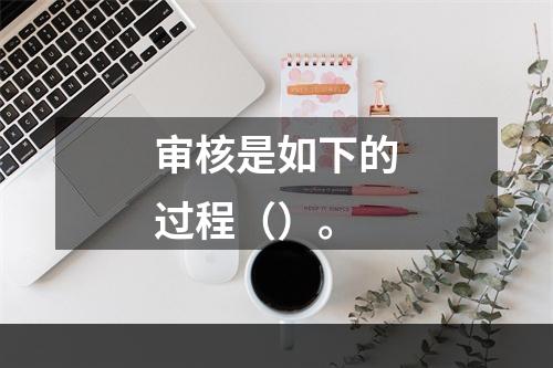 审核是如下的过程（）。