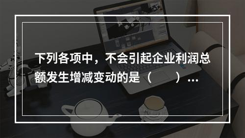 下列各项中，不会引起企业利润总额发生增减变动的是（　　）。