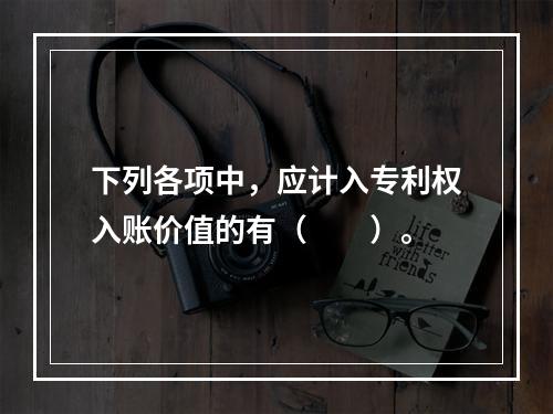 下列各项中，应计入专利权入账价值的有（　　）。