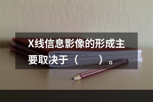 X线信息影像的形成主要取决于（　　）。