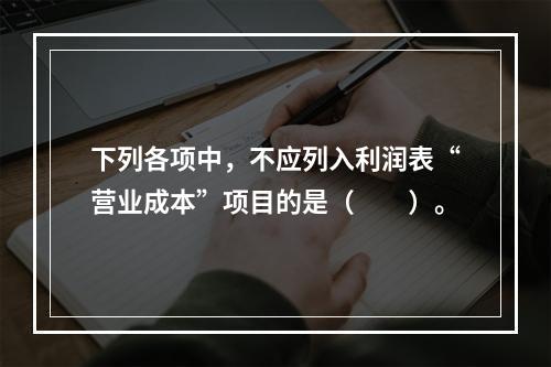 下列各项中，不应列入利润表“营业成本”项目的是（　　）。