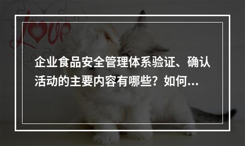 企业食品安全管理体系验证、确认活动的主要内容有哪些？如何审核