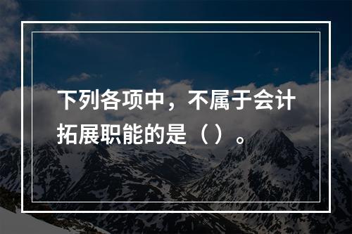 下列各项中，不属于会计拓展职能的是（ ）。