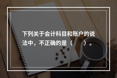 下列关于会计科目和账户的说法中，不正确的是（　　）。