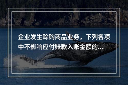 企业发生赊购商品业务，下列各项中不影响应付账款入账金额的是（