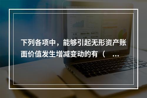 下列各项中，能够引起无形资产账面价值发生增减变动的有（　）。