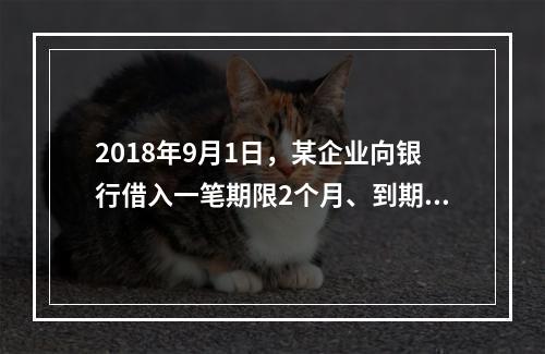 2018年9月1日，某企业向银行借入一笔期限2个月、到期一次