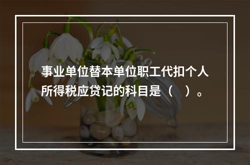 事业单位替本单位职工代扣个人所得税应贷记的科目是（　）。