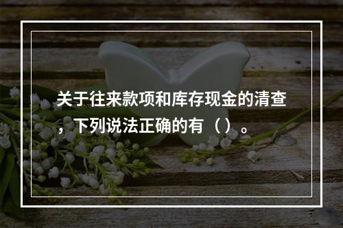 关于往来款项和库存现金的清查，下列说法正确的有（ ）。