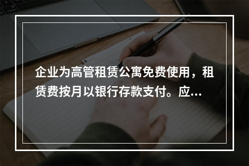 企业为高管租赁公寓免费使用，租赁费按月以银行存款支付。应编制